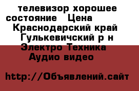 телевизор хорошее состояние › Цена ­ 5 000 - Краснодарский край, Гулькевичский р-н Электро-Техника » Аудио-видео   